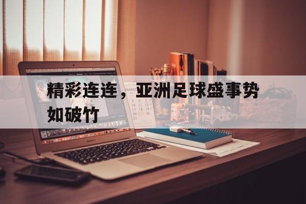 关于精彩连连，亚洲足球盛事势如破竹的信息