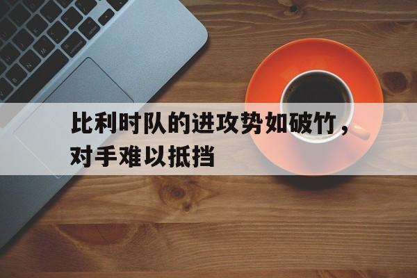比利时队的进攻势如破竹，对手难以抵挡