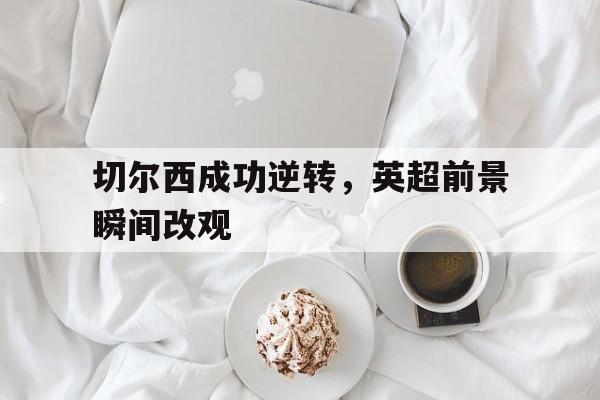 切尔西成功逆转，英超前景瞬间改观