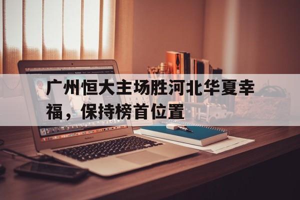 广州恒大主场胜河北华夏幸福，保持榜首位置