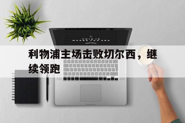 利物浦主场击败切尔西，继续领跑
