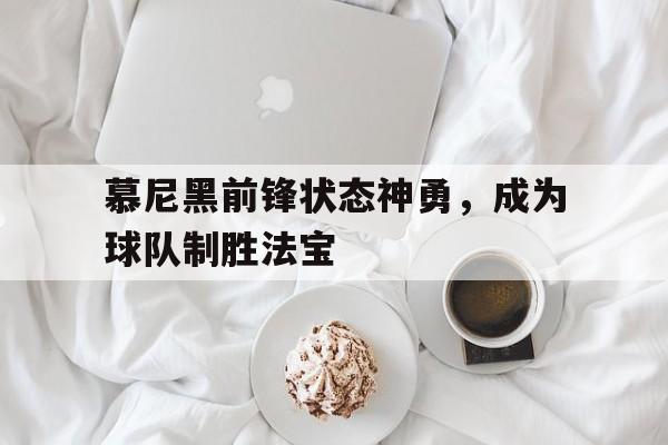 慕尼黑前锋状态神勇，成为球队制胜法宝