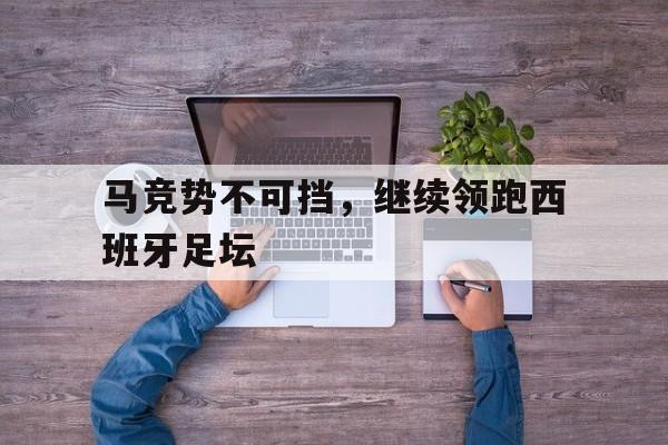 马竞势不可挡，继续领跑西班牙足坛的简单介绍