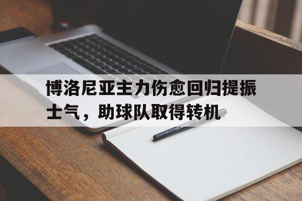 包含博洛尼亚主力伤愈回归提振士气，助球队取得转机的词条