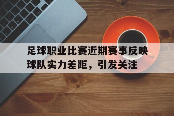 足球职业比赛近期赛事反映球队实力差距，引发关注的简单介绍