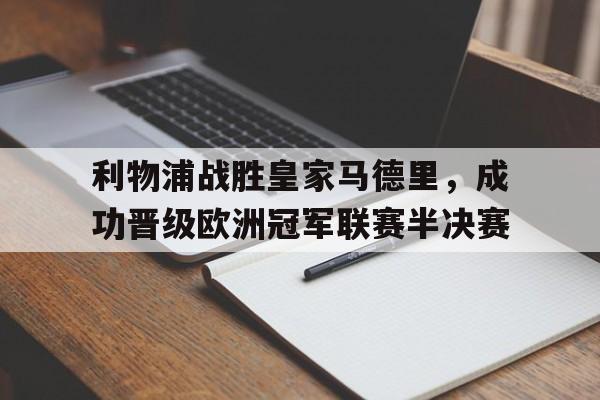关于利物浦战胜皇家马德里，成功晋级欧洲冠军联赛半决赛的信息